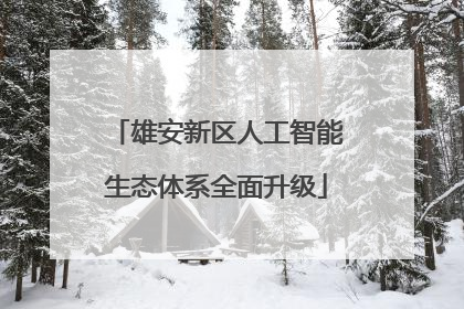 雄安新区人工智能生态体系全面升级