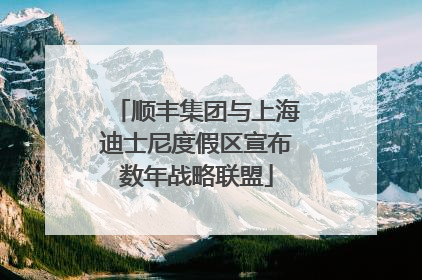 顺丰集团与上海迪士尼度假区宣布数年战略联盟