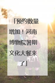 预约数量增加！河南博物院暑期文化大餐来了