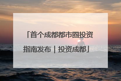 首个成都都市圈投资指南发布｜投资成都