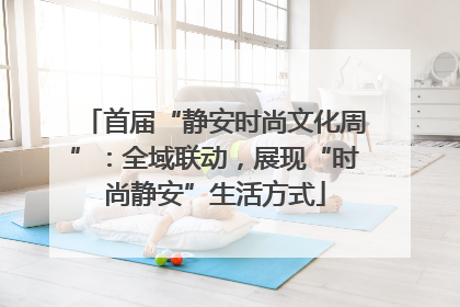 首届“静安时尚文化周”：全域联动，展现“时尚静安”生活方式