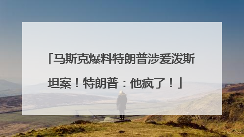马斯克爆料特朗普涉爱泼斯坦案！特朗普：他疯了！