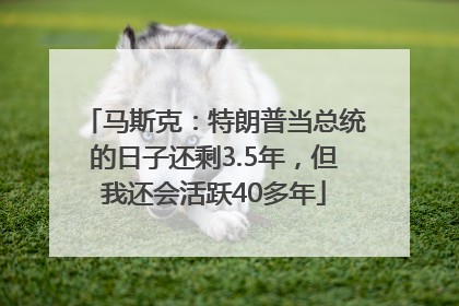 马斯克：特朗普当总统的日子还剩3.5年，但我还会活跃40多年