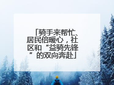 骑手来帮忙、居民倍暖心，社区和“益骑先锋”的双向奔赴