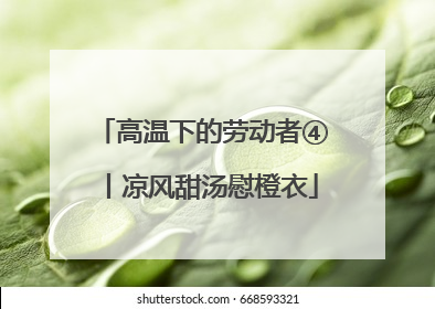 高温下的劳动者④丨凉风甜汤慰橙衣