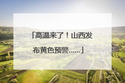 高温来了！山西发布黄色预警……