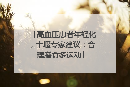 高血压患者年轻化，十堰专家建议：合理膳食多运动