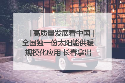 高质量发展看中国｜全国独一份太阳能供暖规模化应用 长春拿出“净月样本”