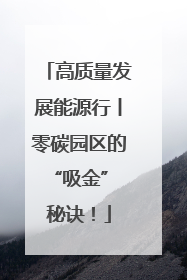 高质量发展能源行丨零碳园区的“吸金” 秘诀！