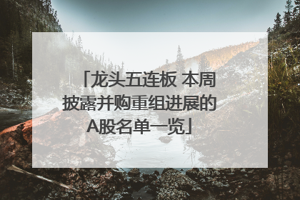 龙头五连板 本周披露并购重组进展的A股名单一览