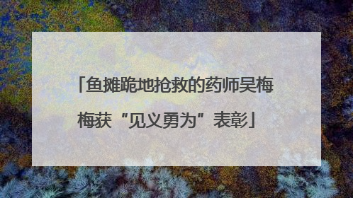鱼摊跪地抢救的药师吴梅梅获“见义勇为”表彰