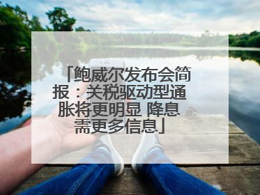 鲍威尔发布会简报：关税驱动型通胀将更明显 降息需更多信息