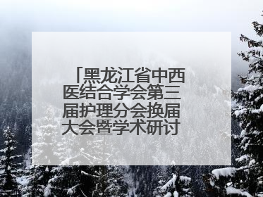 黑龙江省中西医结合学会第三届护理分会换届大会暨学术研讨会议圆满落幕