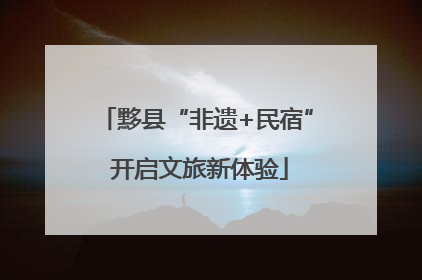 黟县“非遗+民宿” 开启文旅新体验