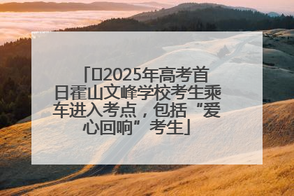 ﻿2025年高考首日霍山文峰学校考生乘车进入考点，包括“爱心回响”考生