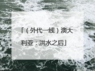 （外代一线）澳大利亚：洪水之后