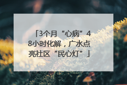 3个月“心病”48小时化解，广水点亮社区“民心灯”