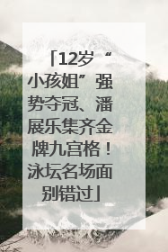 12岁“小孩姐”强势夺冠、潘展乐集齐金牌九宫格！泳坛名场面别错过