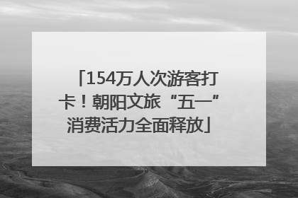 154万人次游客打卡！朝阳文旅“五一”消费活力全面释放
