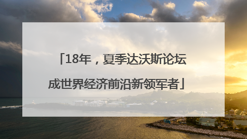 18年，夏季达沃斯论坛成世界经济前沿新领军者
