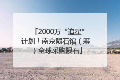 2000万“追星”计划！南京陨石馆（筹）全球采购陨石