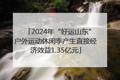 2024年“好运山东”户外运动休闲季产生直接经济效益1.35亿元