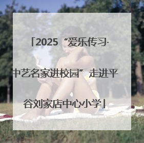 2025“爱乐传习·中艺名家进校园”走进平谷刘家店中心小学