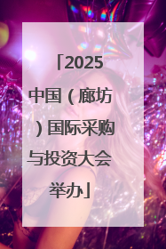 2025中国（廊坊）国际采购与投资大会举办