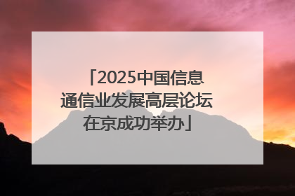 2025中国信息通信业发展高层论坛在京成功举办