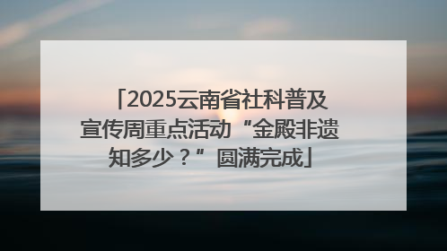 2025云南省社科普及宣传周重点活动“金殿非遗知多少？”圆满完成
