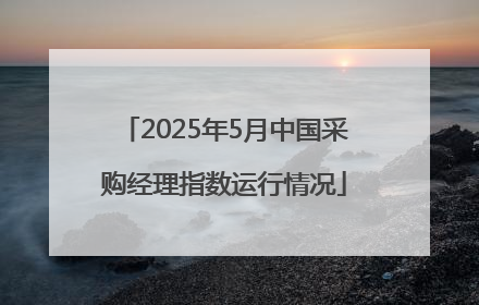 2025年5月中国采购经理指数运行情况