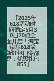 2025年618活动时间确定5月30日20点全面开启！淘宝京东618最新红包口令都是：优惠礼包855