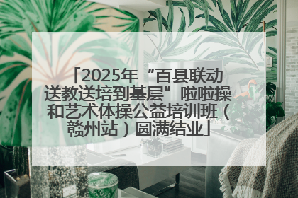 2025年“百县联动送教送培到基层”啦啦操和艺术体操公益培训班（赣州站）圆满结业