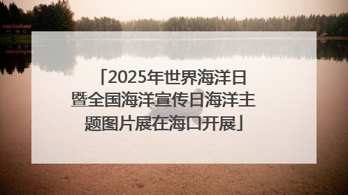 2025年世界海洋日暨全国海洋宣传日海洋主题图片展在海口开展