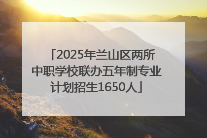 2025年兰山区两所中职学校联办五年制专业计划招生1650人