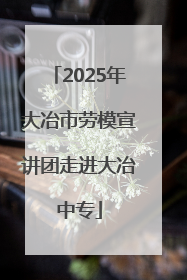 2025年大冶市劳模宣讲团走进大冶中专