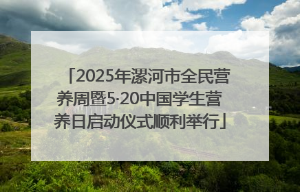 2025年漯河市全民营养周暨5·20中国学生营养日启动仪式顺利举行