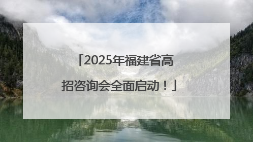 2025年福建省高招咨询会全面启动！