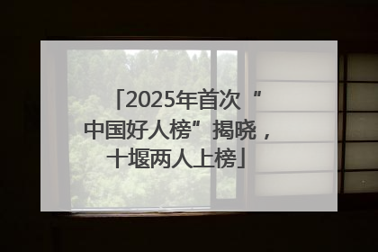2025年首次“中国好人榜”揭晓，十堰两人上榜