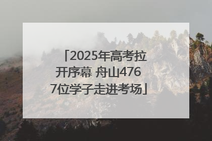 2025年高考拉开序幕 舟山4767位学子走进考场