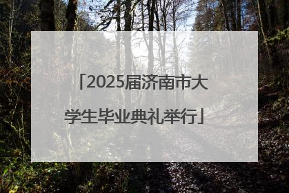 2025届济南市大学生毕业典礼举行