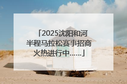 2025沈阳和河半程马拉松赛事招商火热进行中……