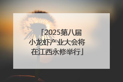 2025第八届小龙虾产业大会将在江西永修举行