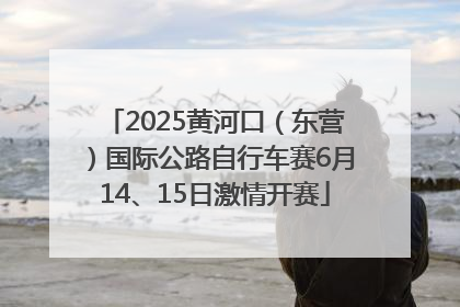 2025黄河口（东营）国际公路自行车赛6月14、15日激情开赛