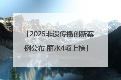 2025非遗传播创新案例公布 丽水4项上榜