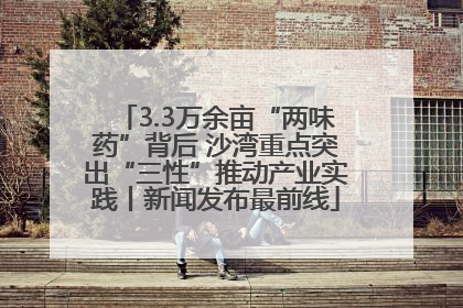 3.3万余亩“两味药”背后 沙湾重点突出“三性”推动产业实践丨新闻发布最前线
