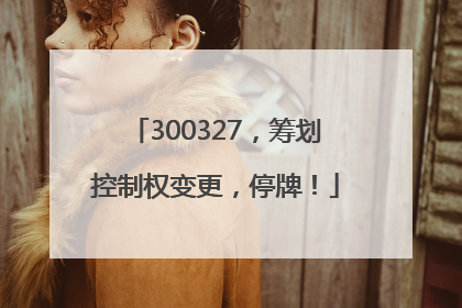 300327，筹划控制权变更，停牌！