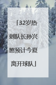 32岁热刺队长孙兴慜预计今夏离开球队