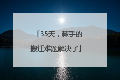 35天，棘手的搬迁难题解决了