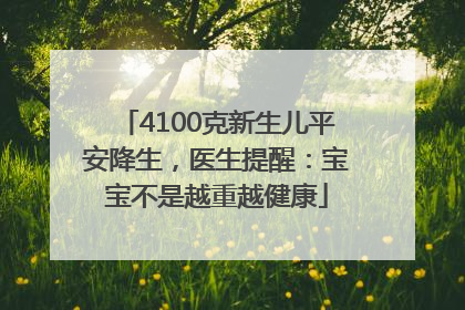 4100克新生儿平安降生，医生提醒：宝宝不是越重越健康